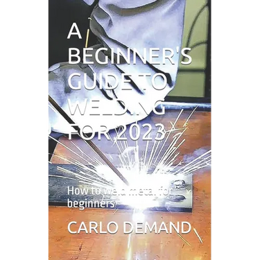 A Beginner's Guide to Welding for 2023: How to weld metal for beginners