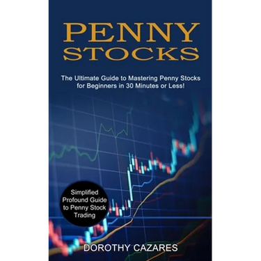 Penny Stocks: The Ultimate Guide to Mastering Penny Stocks for Beginners in 30 Minutes or Less! (Simplified Profound Guide to Penny Stock Trading)