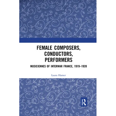 Female Composers, Conductors, Performers: Musiciennes of Interwar France, 1919-1939