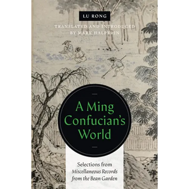 A Ming Confucian's World: Selections from Miscellaneous Records from the Bean Garden