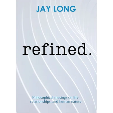 Refined: Philosophical musings on life, relationships, and human nature
