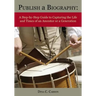 Publish a Biography: A Step-by-Step Guide to Capturing the Life and Times of an Ancestor or a Generation