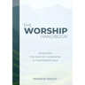 The Worship Handbook: Developing The Heart Of A Worshiper In Your Ministry Team