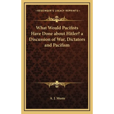 What Would Pacifists Have Done about Hitler? a Discussion of War, Dictators and Pacifism