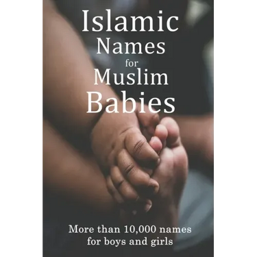 Islamic Names for Muslim Babies: More than 10,000 of the most beautiful names for Muslim boys and girls