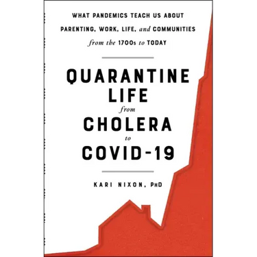 Quarantine Life from Cholera to Covid-19: What Pandemics Teach Us about Parenting, Work, Life, and Communities from the 1700s to Today