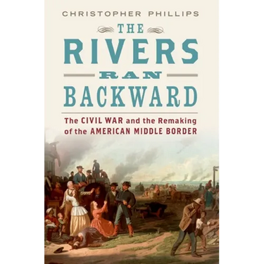Rivers Ran Backward: The Civil War and the Remaking of the American Middle Border