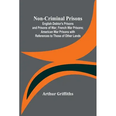 Non-Criminal Prisons; English Debtor's Prisons and Prisons of War; French War Prisons; American War Prisons with References to Those of Other Lands