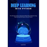 Deep Learning with Python: The Ultimate Guide to Understand Artificial Neural Network Using Deep Learning Techniques with Pure Python