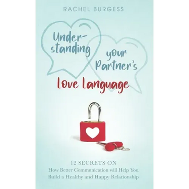 Understanding your Partner's Love Language: 12 Secrets on How Better Communication will Help You Build a Healthy and Happy Relationship