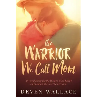 The Warrior We Call Mom: An Awakening for the Women Who Shape and Launch the Next Generation