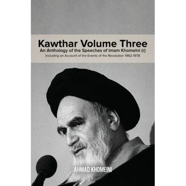 Kawthar Volume Three: An Anthology of the Speeches of Imam Khomeini (r) Including an Account of the Events of the Revolution 1962-1978