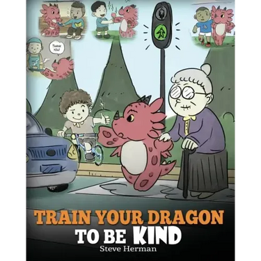Train Your Dragon To Be Kind: A Dragon Book To Teach Children About Kindness. A Cute Children Story To Teach Kids To Be Kind, Caring, Giving And Thoug