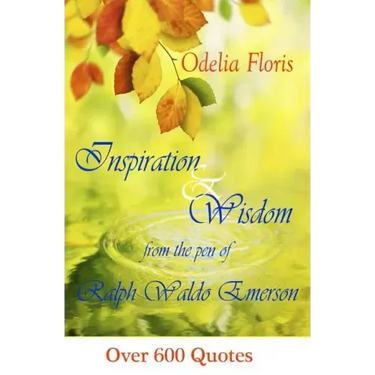 Inspiration & Wisdom from the Pen of Ralph Waldo Emerson: Over 600 quotes