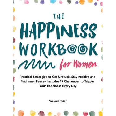 The Happiness Workbook for Women: Practical Strategies to Get Unstuck, Stay Positive and Find Inner Peace - Includes 15 Challenges to Trigger Your Hap