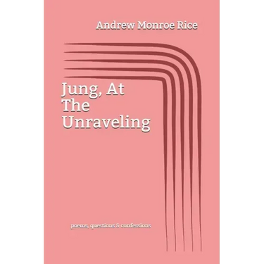 Jung, At The Unraveling: poems questions & confessions