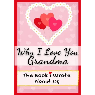 Why I Love You Grandma: The Book I Wrote About Us Perfect for Kids Valentine's Day Gift, Birthdays, Christmas, Anniversaries, Mother's Day or just to
