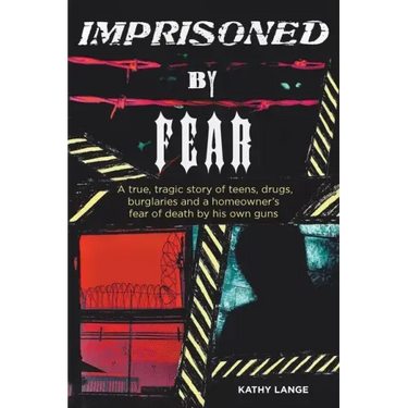 Imprisoned by Fear: A true, tragic story of teens, drugs, burglaries and a homeowner's fear of death by his own guns