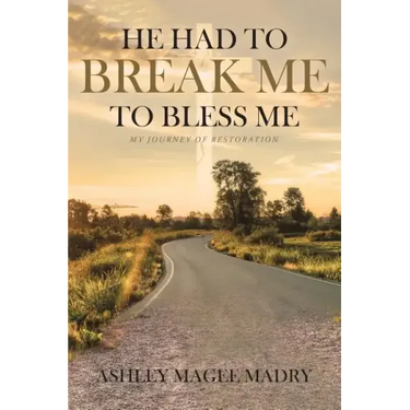 He Had to Break Me to Bless Me: My Journey of Restoration