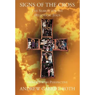 Signs of the Cross: The Search for the Historical Jesus: From a Jewish Perspective and the Recovery of the True Origin of the New Testament