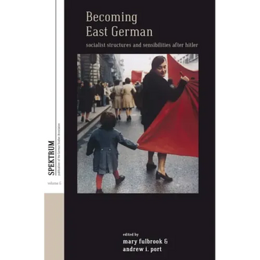 Becoming East German: Socialist Structures and Sensibilities After Hitler