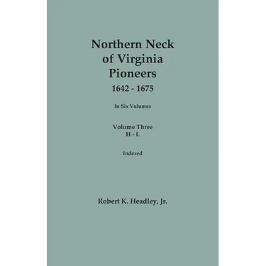 Northern Neck of Virginia Pioneers, 1642-1675. In Six Volumes.. Volume Three: H-L
