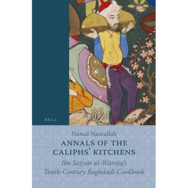 Annals of the Caliphs' Kitchens: Ibn Sayyār Al-Warrāq's Tenth-Century Baghdadi Cookbook