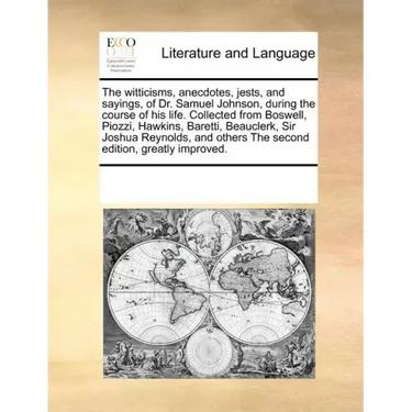 The Witticisms, Anecdotes, Jests, and Sayings, of Dr. Samuel Johnson, During the Course of His Life. Collected from Boswell, Piozzi, Hawkins, Baretti,
