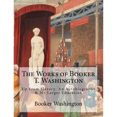 The Works of Booker T. Washington: Up From Slavery: An Autobiography & My Larger Education
