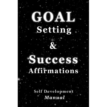 Goal Setting & Success Affirmations Self Development Manual: Manual for goal setting, template for organizing work, and a program of affirmations for