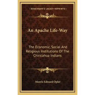 An Apache Life-Way: The Economic, Social and Religious Institutions of the Chiricahua Indians