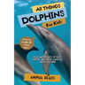 All Things Dolphins For Kids: Filled With Plenty of Facts, Photos, and Fun to Learn all About Dolphins