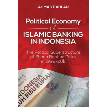 Political Economy of Islamic Banking in Indonesia: The Political Superstructure of Sharia Banking Policy in 1992-2011