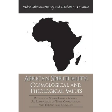 African Spirituality: Cosmological and Theological Values: Myths from South Eastern Nigeria: an Examination of Their Cosmological and Theolo