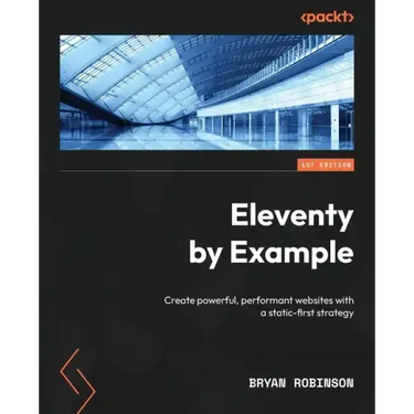 Eleventy by Example: Create powerful, performant websites with a static-first strategy