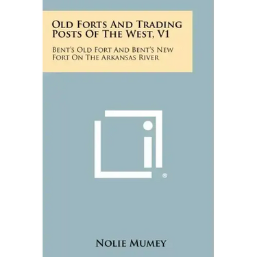 Old Forts And Trading Posts Of The West, V1: Bent's Old Fort And Bent's New Fort On The Arkansas River