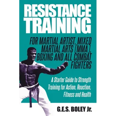 Resistance Training: For Martial Artist, Mixed Martial Arts (MMA), Boxing and All Combat Fighters: A Starter Guide to Strength Training for