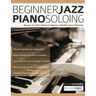 Beginner Jazz Piano Soloing: Discover Jazz Piano Soloing for Beginners & Quickly Learn to Improvise