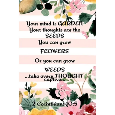 Your Mind is Garden Your Thoughts Are The Seeds You Can Grow Flowers Or You Can Grow Weeds ...Take Every Thought Captive... 2 Corinthians 10: 5: Best