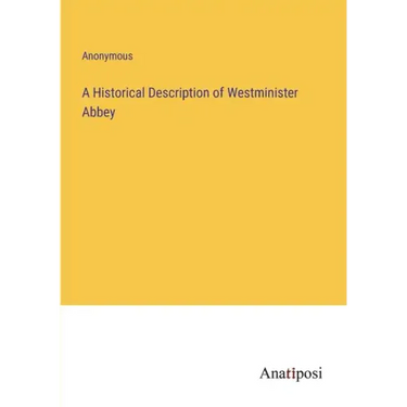 A Historical Description of Westminister Abbey