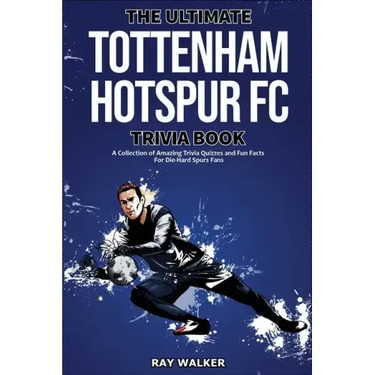 The Ultimate Tottenham Hotspur FC Trivia Book: A Collection of Amazing Trivia Quizzes and Fun Facts for Die-Hard Spurs Fans!