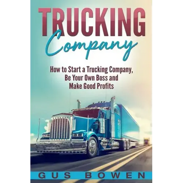 Trucking Company: How to Start a Trucking Company, Be Your Own Boss, and Make Good Profits