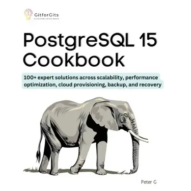 PostgreSQL 15 Cookbook: 100+ expert solutions across scalability, performance optimization, essential commands, cloud provisioning, backup, and recove
