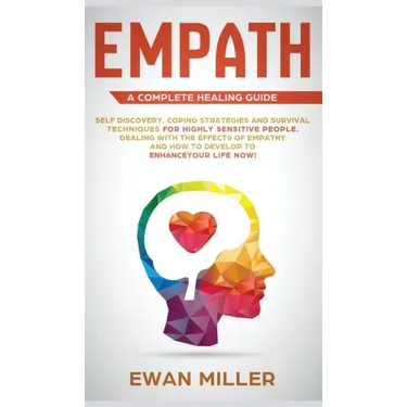 Empath - A Complete Healing Guide: Self discovery, coping strategies and survival techniques for highly sensitive people. Dealing with the effects of