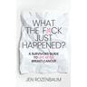 What the F*ck Just Happened? A Survivors Guide to Life After Breast Cancer.
