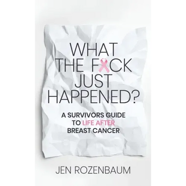 What the F*ck Just Happened? A Survivors Guide to Life After Breast Cancer.