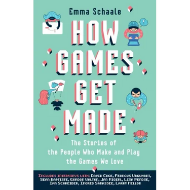 How Games Get Made: The Stories of the People Who Make and Play the Games We Love