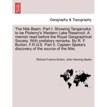 The Nile Basin. Part I. Showing Tanganyika to Be Ptolemy's Western Lake Reservoir. a Memoir Read Before the Royal Geographical Society. with Prefatory