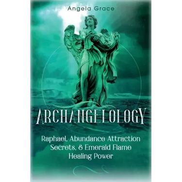 Archangelology: Raphael, Abundance Attraction Secrets, & Emerald Flame Healing Power