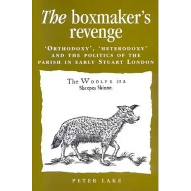 The Boxmaker's Revenge: 'Orthodoxy, ' 'Heterodoxy, ' and the Politics of the Parish in Early Stuart London